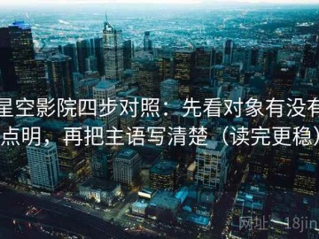 星空影院四步对照：先看对象有没有点明，再把主语写清楚（读完更稳）