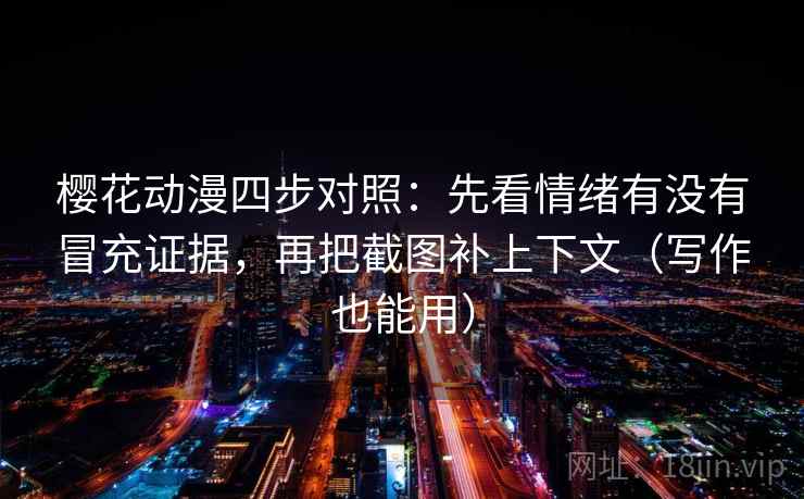 樱花动漫四步对照：先看情绪有没有冒充证据，再把截图补上下文（写作也能用）