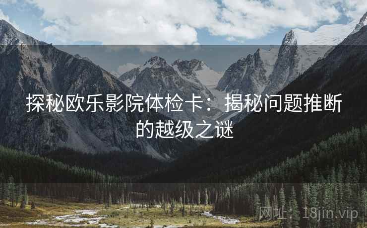 探秘欧乐影院体检卡：揭秘问题推断的越级之谜