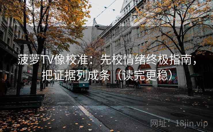 菠萝TV像校准:先校情绪终极指南,把证据列成条(读完更稳) 菠萝TV像校准:先校情绪终极指南,把证据列成条(读完更稳)