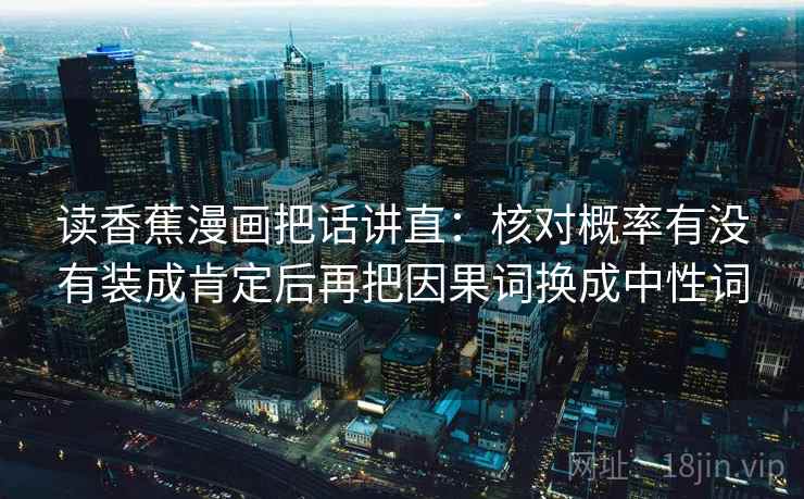 读香蕉漫画把话讲直：核对概率有没有装成肯定后再把因果词换成中性词