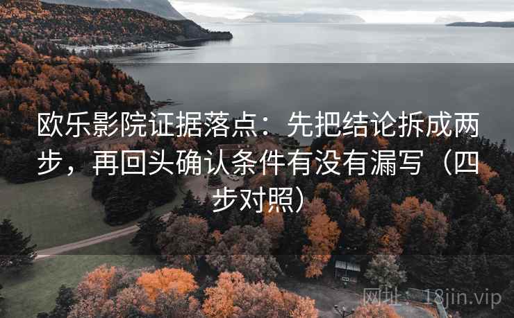 欧乐影院证据落点：先把结论拆成两步，再回头确认条件有没有漏写（四步对照）