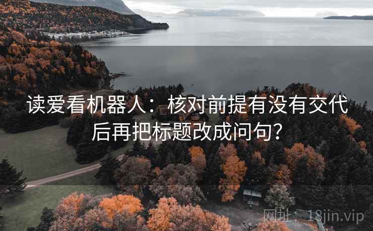 读爱看机器人：核对前提有没有交代后再把标题改成问句？