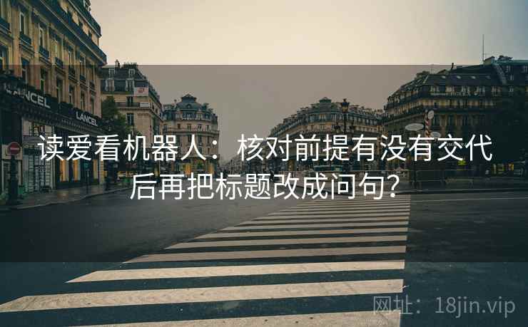 读爱看机器人：核对前提有没有交代后再把标题改成问句？
