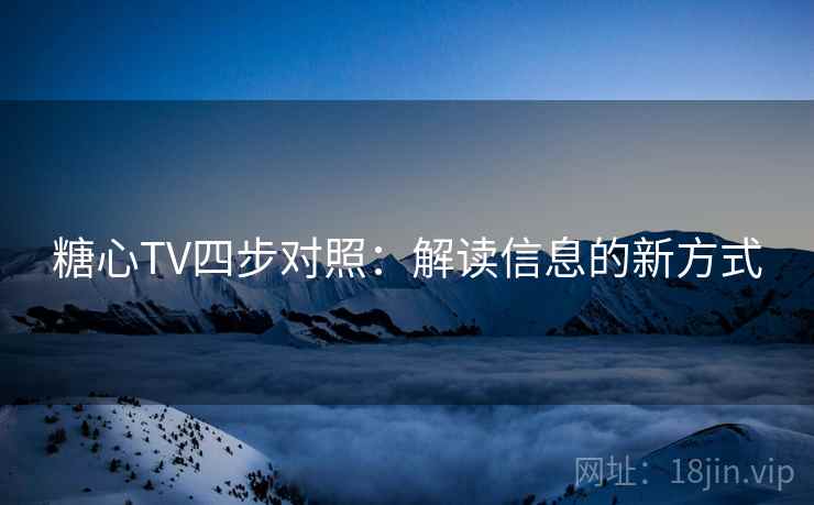 糖心TV四步对照:解读信息的新方式 糖心TV四步对照:解读信息的新方式