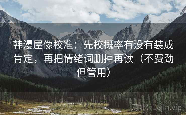 韩漫屋像校准：先校概率有没有装成肯定，再把情绪词删掉再读（不费劲但管用）