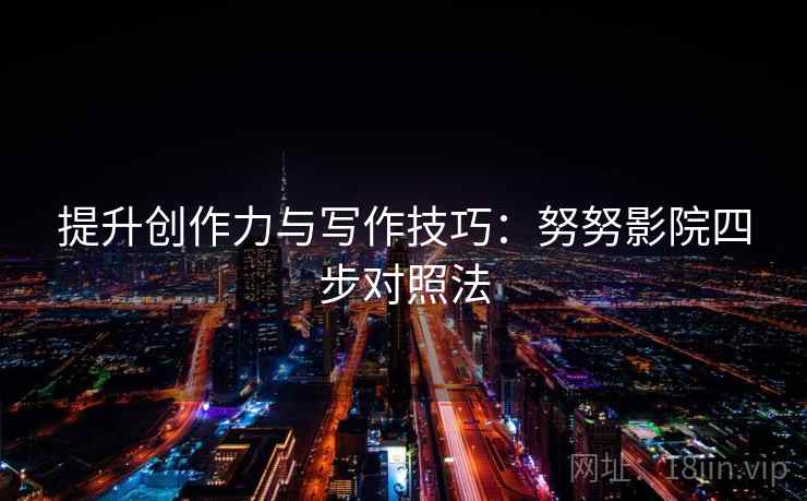 提升创作力与写作技巧:努努影院四步对照法 提升创作力与写作技巧:努努影院四步对照法