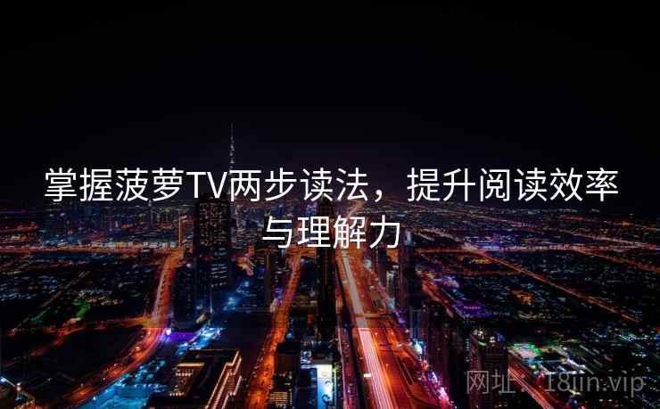 掌握菠萝TV两步读法，提升阅读效率与理解力