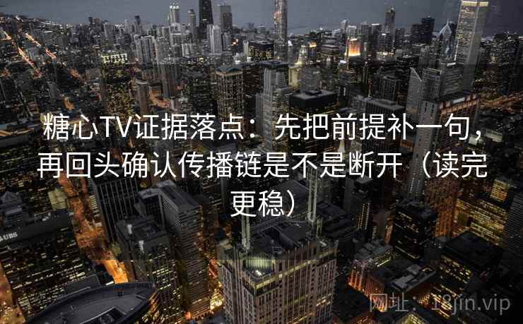 糖心TV证据落点：先把前提补一句，再回头确认传播链是不是断开（读完更稳）