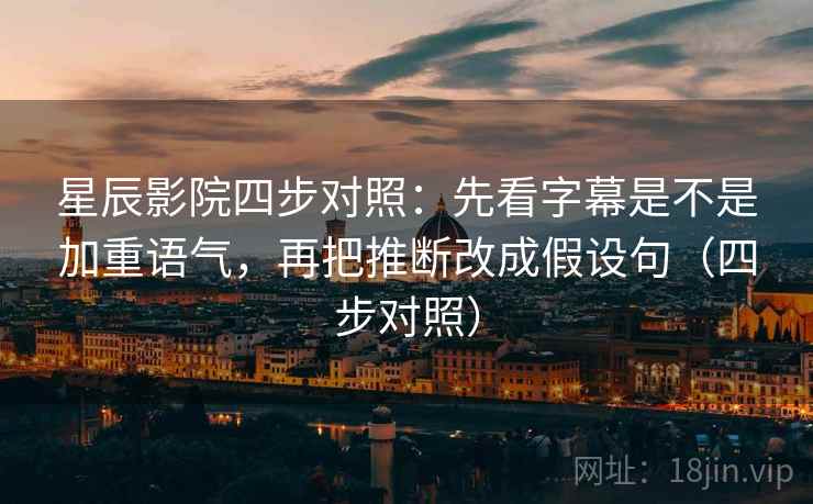 星辰影院四步对照：先看字幕是不是加重语气，再把推断改成假设句（四步对照）
