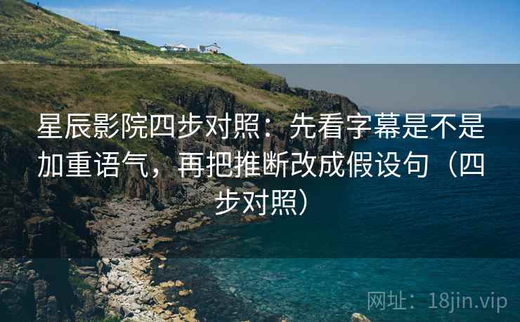 星辰影院四步对照：先看字幕是不是加重语气，再把推断改成假设句（四步对照）