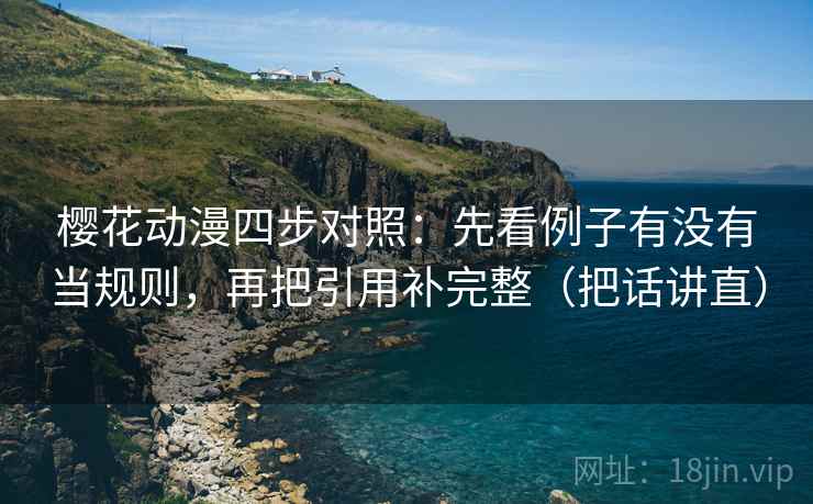 樱花动漫四步对照：先看例子有没有当规则，再把引用补完整（把话讲直）