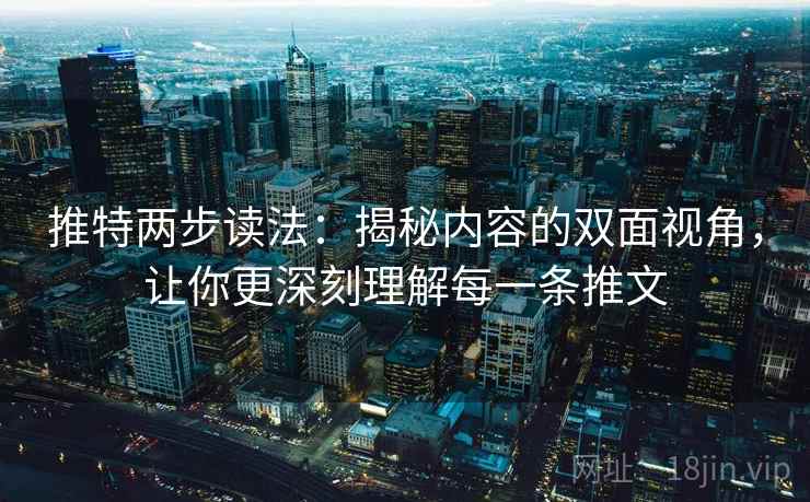 推特两步读法：揭秘内容的双面视角，让你更深刻理解每一条推文