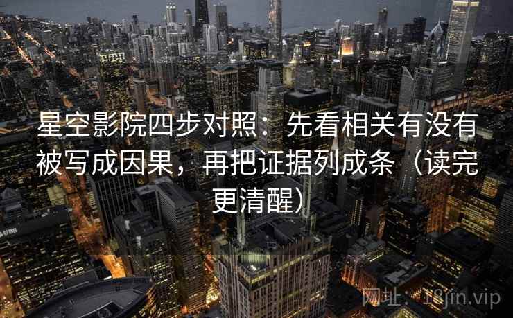 星空影院四步对照：先看相关有没有被写成因果，再把证据列成条（读完更清醒）