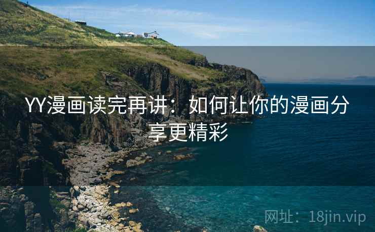 YY漫画读完再讲：如何让你的漫画分享更精彩