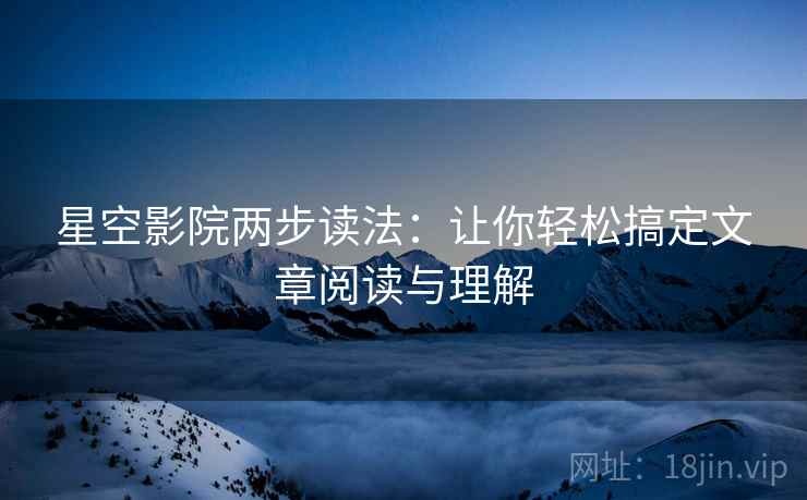 星空影院两步读法：让你轻松搞定文章阅读与理解