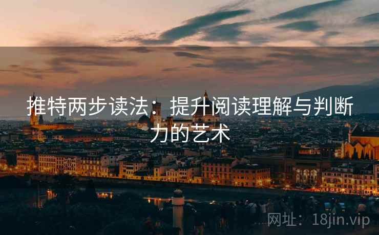 推特两步读法:提升阅读理解与判断力的艺术 推特两步读法:提升阅读理解与判断力的艺术