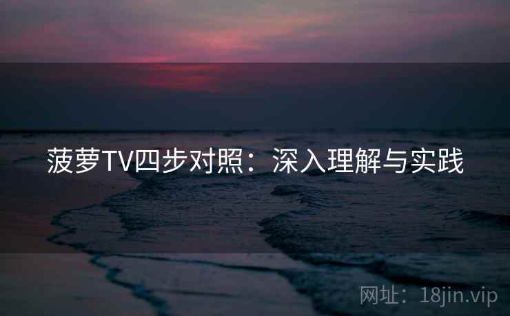 菠萝TV四步对照:深入理解与实践 菠萝TV四步对照:深入理解与实践