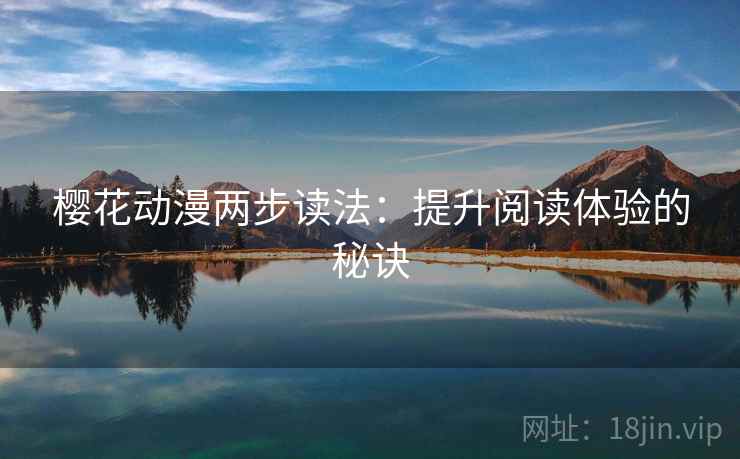 樱花动漫两步读法:提升阅读体验的秘诀 樱花动漫两步读法:提升阅读体验的秘诀