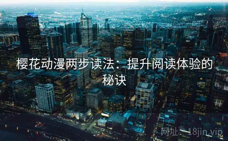 樱花动漫两步读法:提升阅读体验的秘诀 樱花动漫两步读法:提升阅读体验的秘诀