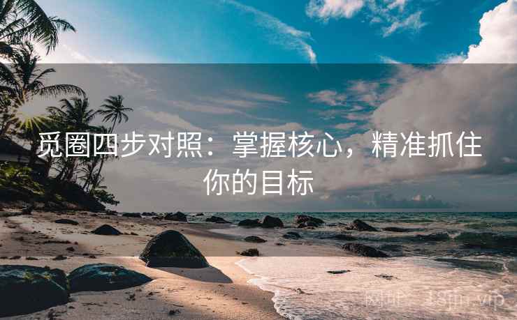 觅圈四步对照:掌握核心,精准抓住你的目标 觅圈四步对照:掌握核心,精准抓住你的目标