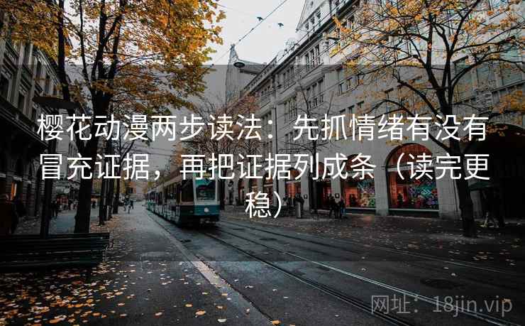 樱花动漫两步读法:先抓情绪有没有冒充证据,再把证据列成条(读完更稳) 樱花动漫两步读法:先抓情绪有没有冒充证据,再把证据列成条(读完更稳)