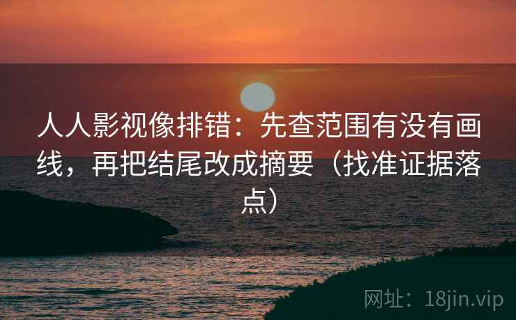 人人影视像排错：先查范围有没有画线，再把结尾改成摘要（找准证据落点）