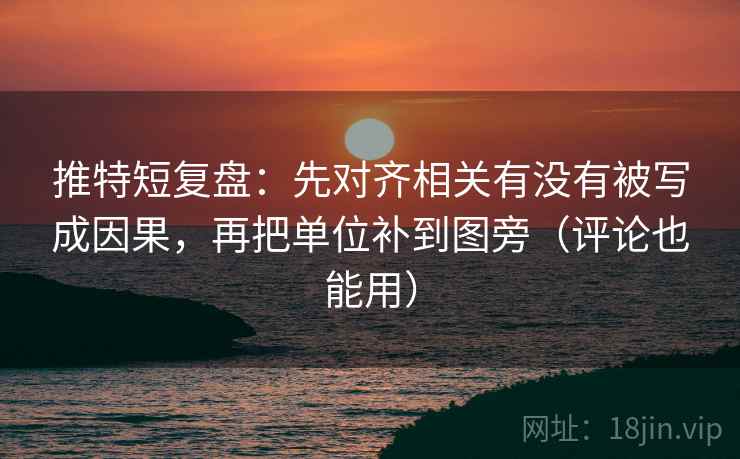 推特短复盘:先对齐相关有没有被写成因果,再把单位补到图旁(评论也能用) 推特短复盘:先对齐相关有没有被写成因果,再把单位补到图旁(评论也能用)