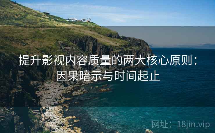 提升影视内容质量的两大核心原则:因果暗示与时间起止 提升影视内容质量的两大核心原则:因果暗示与时间起止
