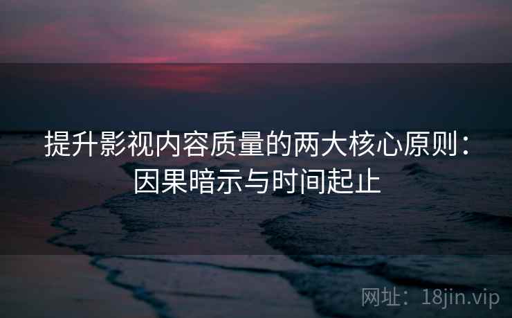 提升影视内容质量的两大核心原则:因果暗示与时间起止 提升影视内容质量的两大核心原则:因果暗示与时间起止