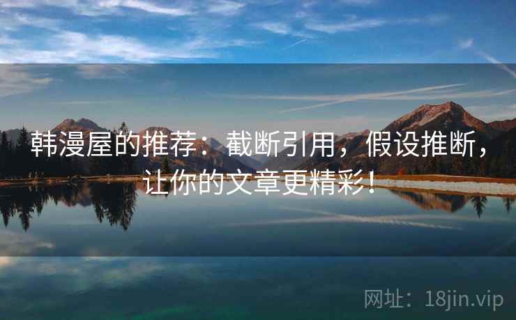 韩漫屋的推荐:截断引用,假设推断,让你的文章更精彩! 韩漫屋的推荐:截断引用,假设推断,让你的文章更精彩!