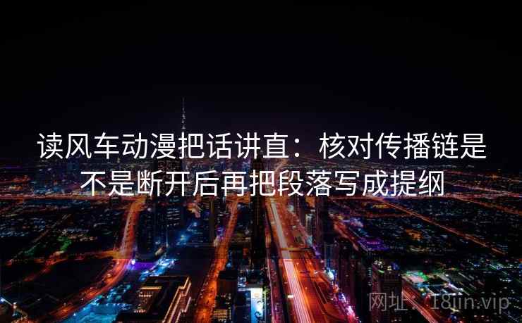 读风车动漫把话讲直:核对传播链是不是断开后再把段落写成提纲 读风车动漫把话讲直:核对传播链是不是断开后再把段落写成提纲