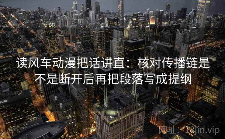 读风车动漫把话讲直:核对传播链是不是断开后再把段落写成提纲 读风车动漫把话讲直:核对传播链是不是断开后再把段落写成提纲