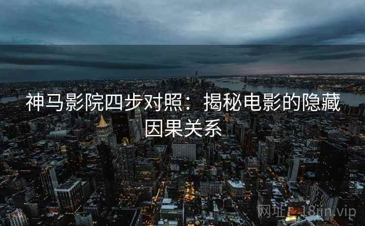 神马影院四步对照:揭秘电影的隐藏因果关系 神马影院四步对照:揭秘电影的隐藏因果关系
