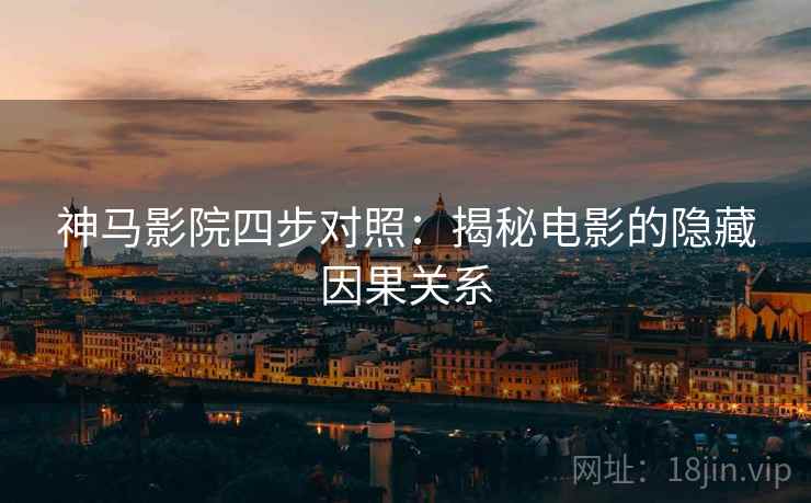 神马影院四步对照:揭秘电影的隐藏因果关系 神马影院四步对照:揭秘电影的隐藏因果关系