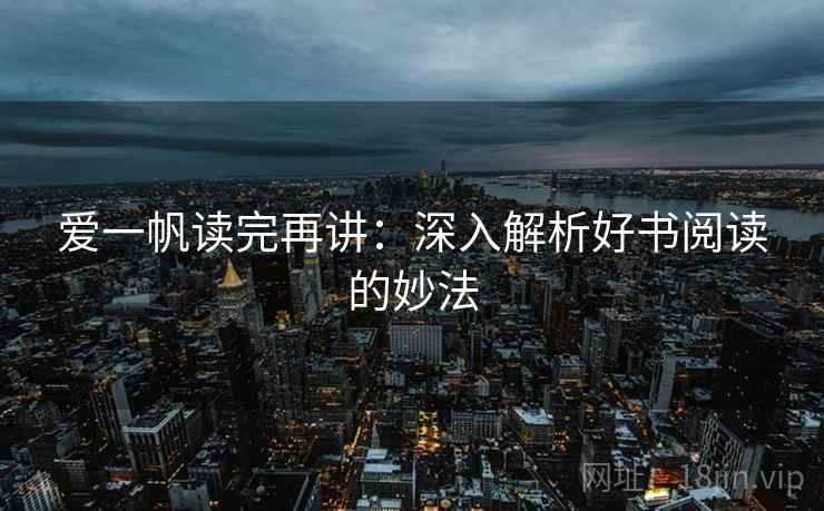 爱一帆读完再讲:深入解析好书阅读的妙法 爱一帆读完再讲:深入解析好书阅读的妙法