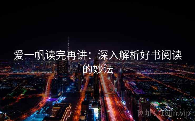 爱一帆读完再讲:深入解析好书阅读的妙法 爱一帆读完再讲:深入解析好书阅读的妙法