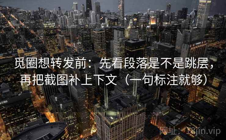 觅圈想转发前:先看段落是不是跳层,再把截图补上下文(一句标注就够) 觅圈想转发前:先看段落是不是跳层,再把截图补上下文(一句标注就够)