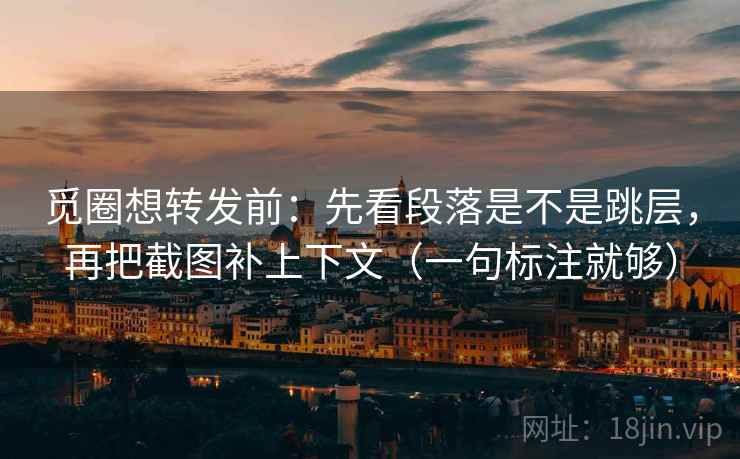 觅圈想转发前:先看段落是不是跳层,再把截图补上下文(一句标注就够) 觅圈想转发前:先看段落是不是跳层,再把截图补上下文(一句标注就够)