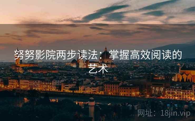 努努影院两步读法:掌握高效阅读的艺术 努努影院两步读法:掌握高效阅读的艺术