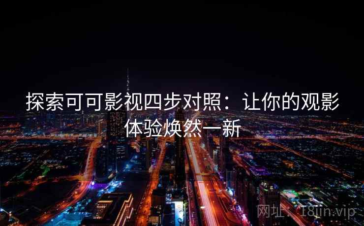 探索可可影视四步对照:让你的观影体验焕然一新 探索可可影视四步对照:让你的观影体验焕然一新