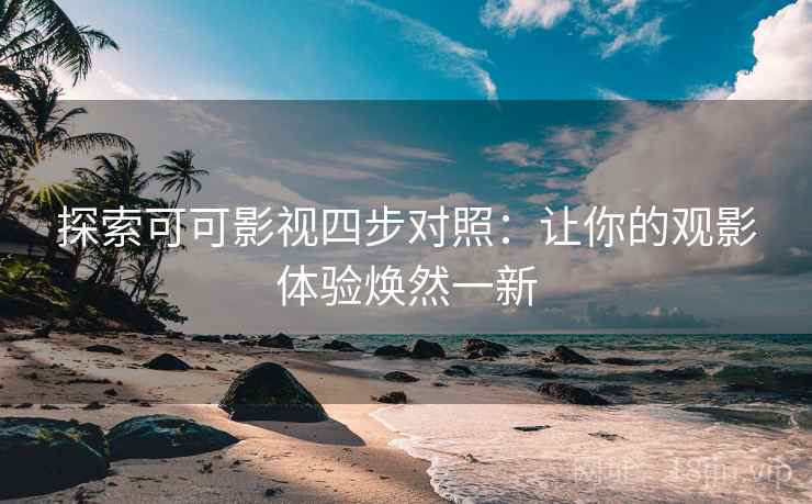 探索可可影视四步对照:让你的观影体验焕然一新 探索可可影视四步对照:让你的观影体验焕然一新