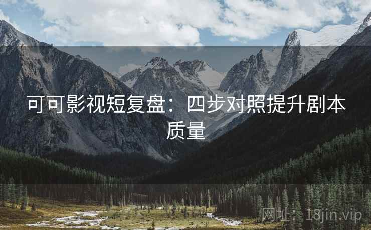 可可影视短复盘:四步对照提升剧本质量 可可影视短复盘:四步对照提升剧本质量