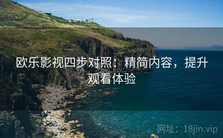 欧乐影视四步对照:精简内容,提升观看体验 欧乐影视四步对照:精简内容,提升观看体验