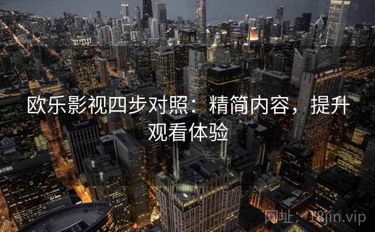 欧乐影视四步对照:精简内容,提升观看体验 欧乐影视四步对照:精简内容,提升观看体验