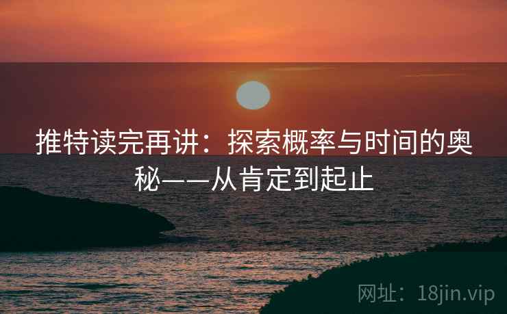 推特读完再讲:探索概率与时间的奥秘——从肯定到起止 推特读完再讲:探索概率与时间的奥秘——从肯定到起止