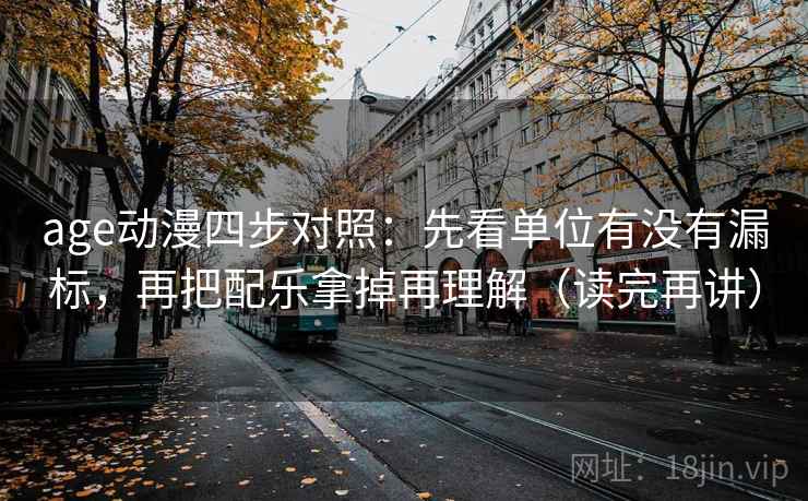 age动漫四步对照:先看单位有没有漏标,再把配乐拿掉再理解(读完再讲) age动漫四步对照:先看单位有没有漏标,再把配乐拿掉再理解(读完再讲)