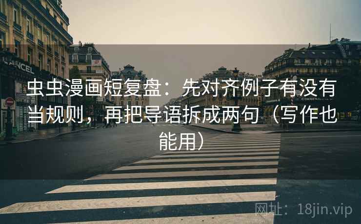 虫虫漫画短复盘:先对齐例子有没有当规则,再把导语拆成两句(写作也能用) 虫虫漫画短复盘:先对齐例子有没有当规则,再把导语拆成两句(写作也能用)