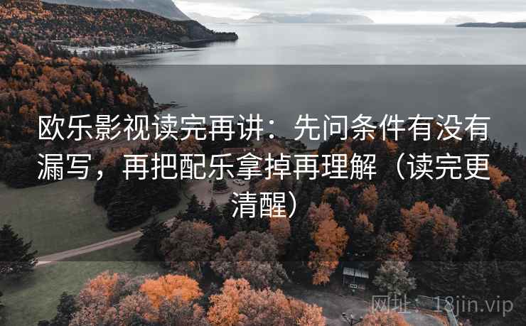 欧乐影视读完再讲:先问条件有没有漏写,再把配乐拿掉再理解(读完更清醒) 欧乐影视读完再讲:先问条件有没有漏写,再把配乐拿掉再理解(读完更清醒)