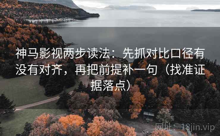 神马影视两步读法:先抓对比口径有没有对齐,再把前提补一句(找准证据落点) 神马影视两步读法:先抓对比口径有没有对齐,再把前提补一句(找准证据落点)